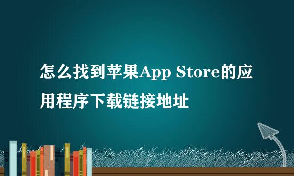 怎么找到苹果App Store的应用程序下载链接地址
