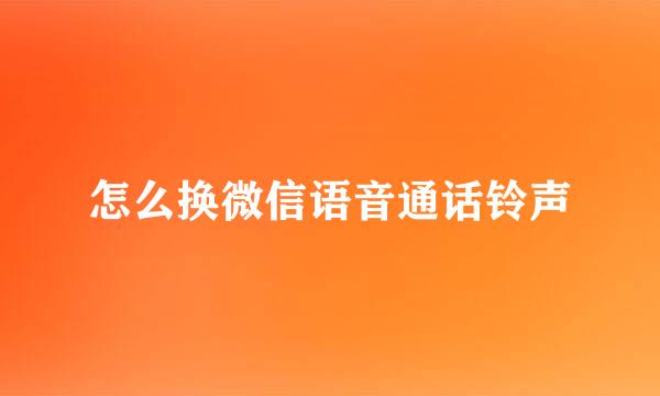 怎么换微信语音通话铃声