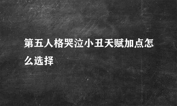 第五人格哭泣小丑天赋加点怎么选择