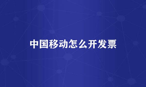 中国移动怎么开发票