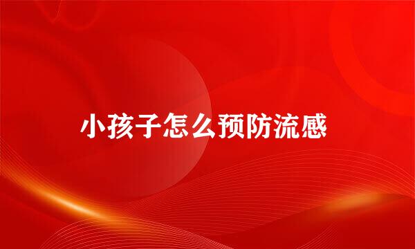 小孩子怎么预防流感 