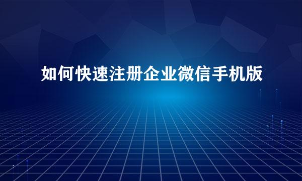 如何快速注册企业微信手机版