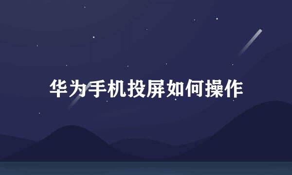 华为手机投屏如何操作
