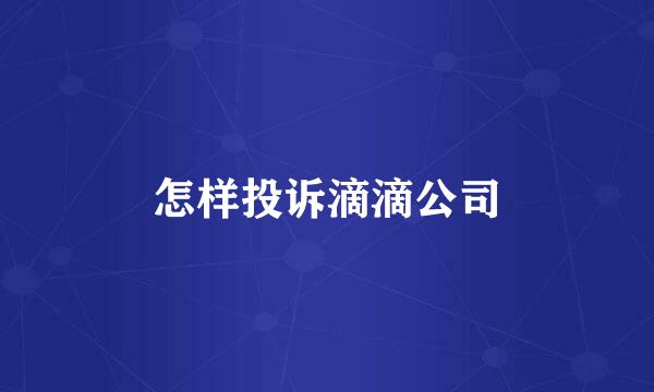 怎样投诉滴滴公司