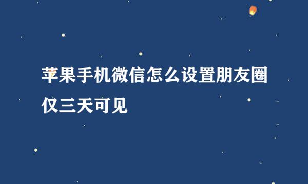 苹果手机微信怎么设置朋友圈仅三天可见