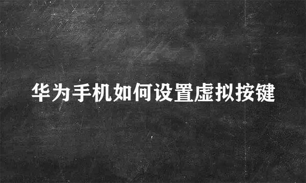 华为手机如何设置虚拟按键