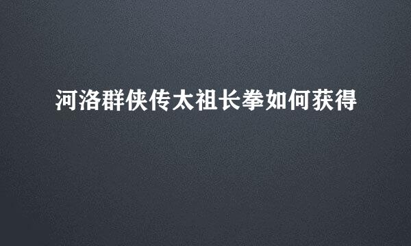 河洛群侠传太祖长拳如何获得