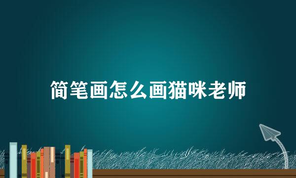 简笔画怎么画猫咪老师