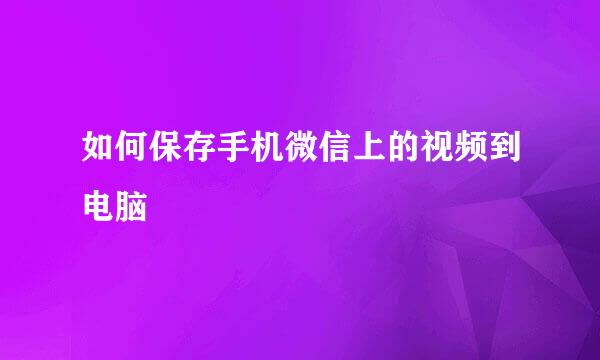 如何保存手机微信上的视频到电脑