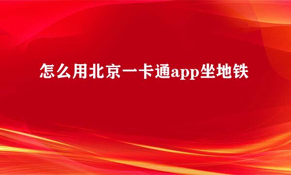 怎么用北京一卡通app坐地铁
