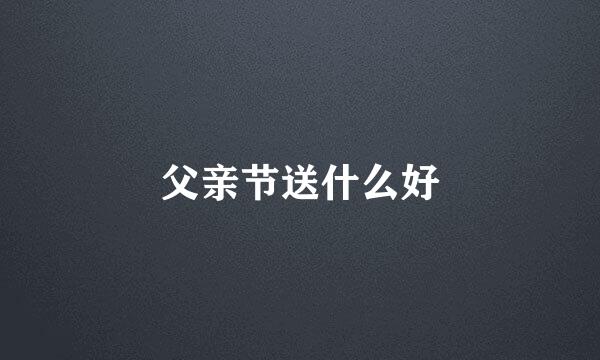 父亲节送什么好