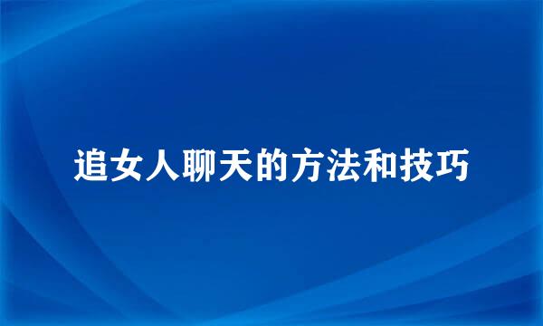 追女人聊天的方法和技巧