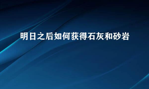 明日之后如何获得石灰和砂岩