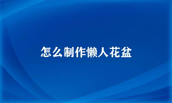 怎么制作懒人花盆