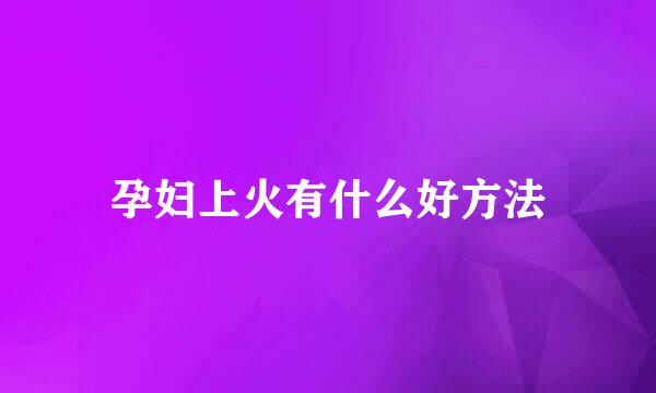 孕妇上火有什么好方法