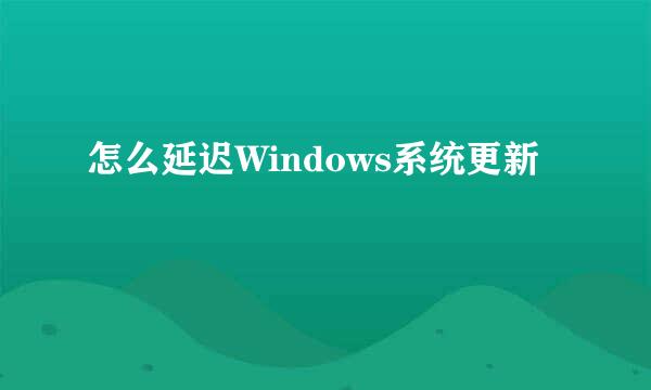 怎么延迟Windows系统更新
