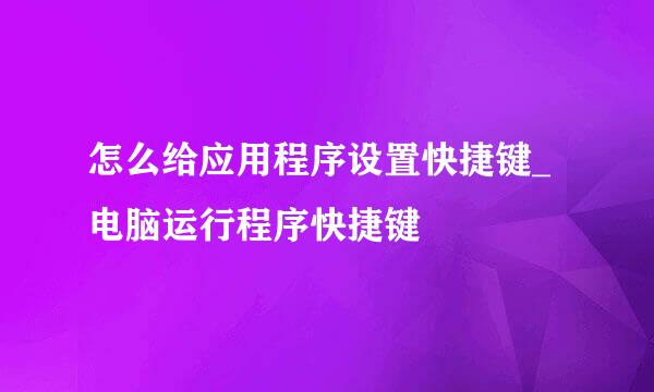 怎么给应用程序设置快捷键_电脑运行程序快捷键