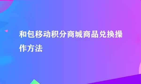 和包移动积分商城商品兑换操作方法
