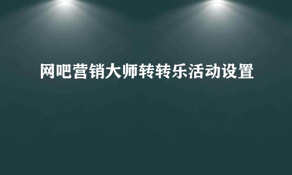 网吧营销大师转转乐活动设置