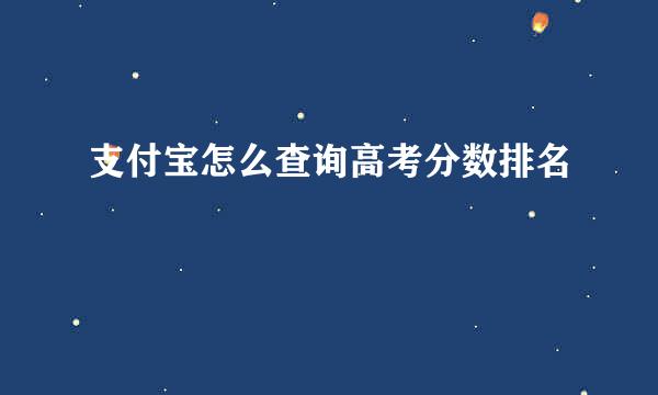 支付宝怎么查询高考分数排名