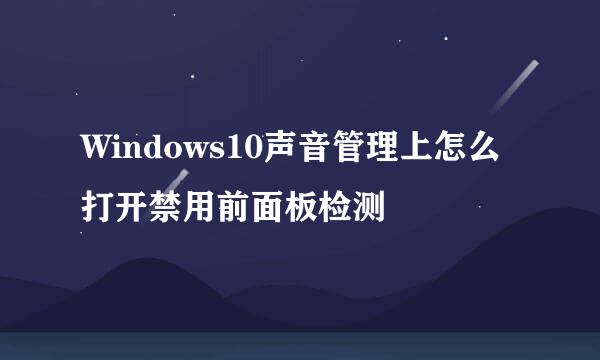 Windows10声音管理上怎么打开禁用前面板检测