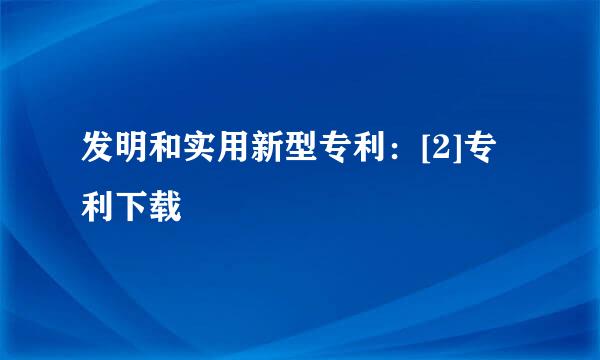 发明和实用新型专利：[2]专利下载