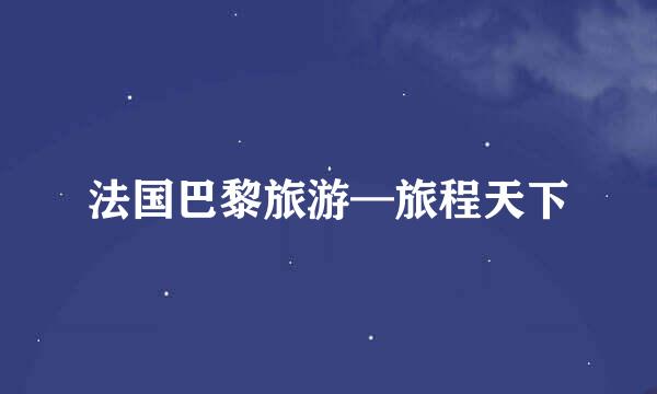 法国巴黎旅游—旅程天下