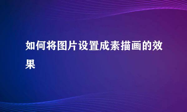 如何将图片设置成素描画的效果
