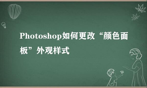 Photoshop如何更改“颜色面板”外观样式