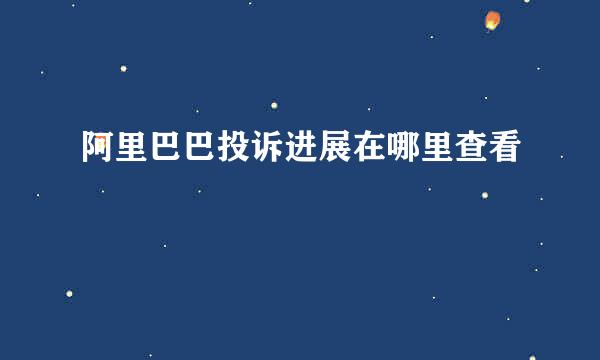 阿里巴巴投诉进展在哪里查看