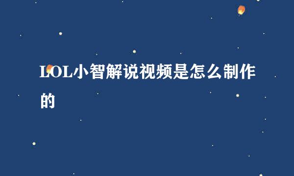 LOL小智解说视频是怎么制作的