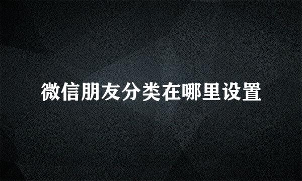 微信朋友分类在哪里设置
