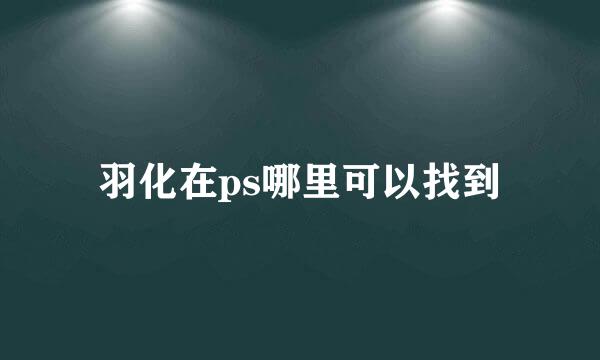 羽化在ps哪里可以找到