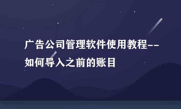 广告公司管理软件使用教程--如何导入之前的账目