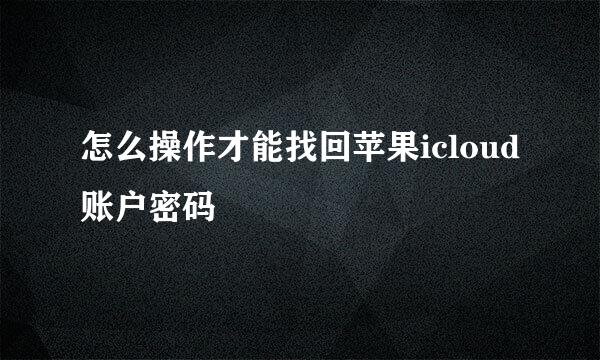 怎么操作才能找回苹果icloud账户密码