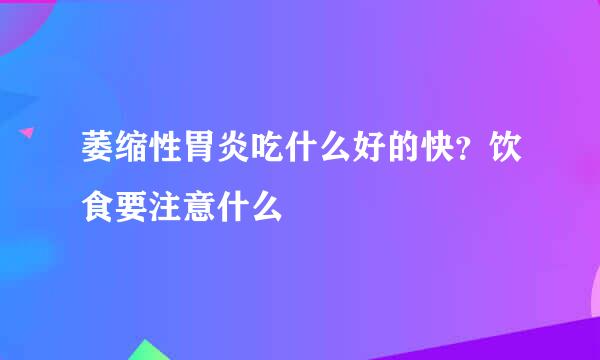 萎缩性胃炎吃什么好的快？饮食要注意什么
