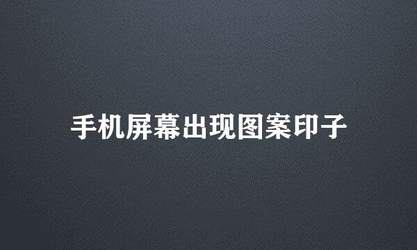 手机屏幕出现图案印子