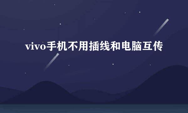 vivo手机不用插线和电脑互传