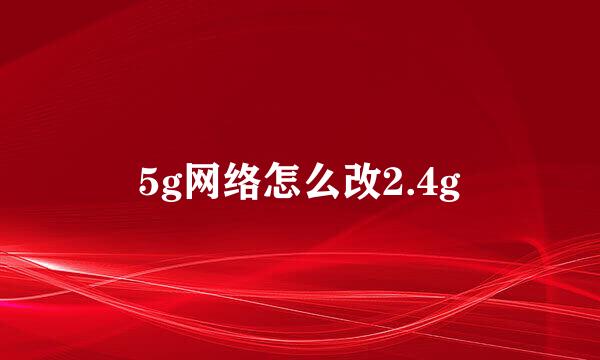 5g网络怎么改2.4g