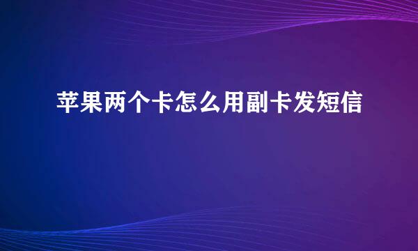 苹果两个卡怎么用副卡发短信