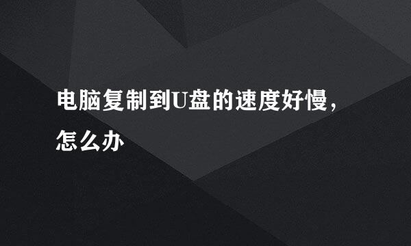 电脑复制到U盘的速度好慢，怎么办