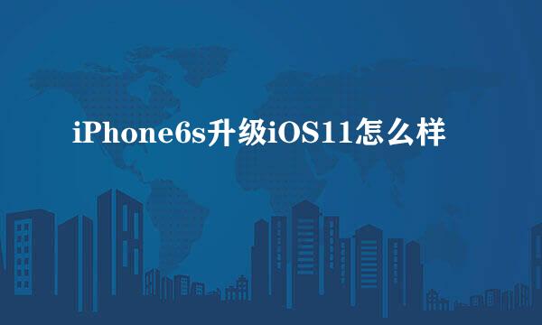 iPhone6s升级iOS11怎么样