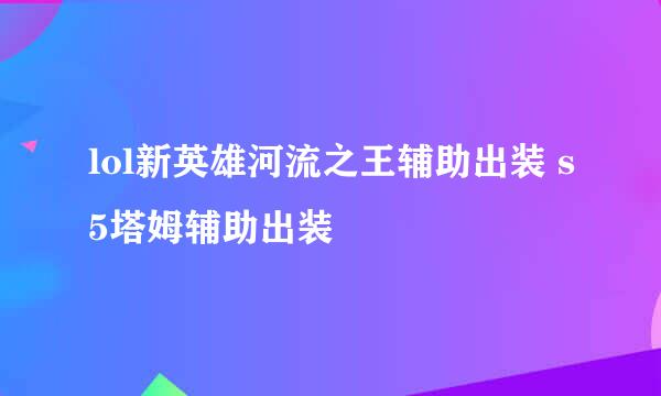 lol新英雄河流之王辅助出装 s5塔姆辅助出装