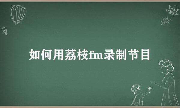 如何用荔枝fm录制节目