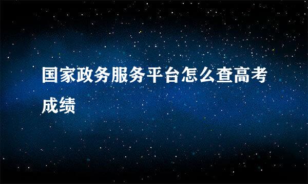 国家政务服务平台怎么查高考成绩