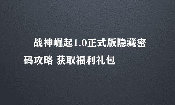 ​战神崛起1.0正式版隐藏密码攻略 获取福利礼包