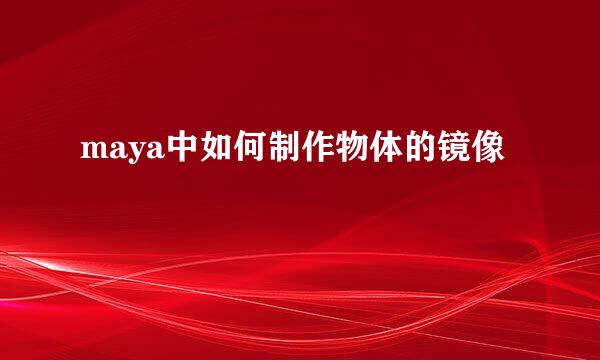 maya中如何制作物体的镜像