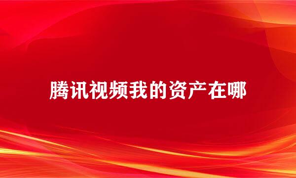 腾讯视频我的资产在哪