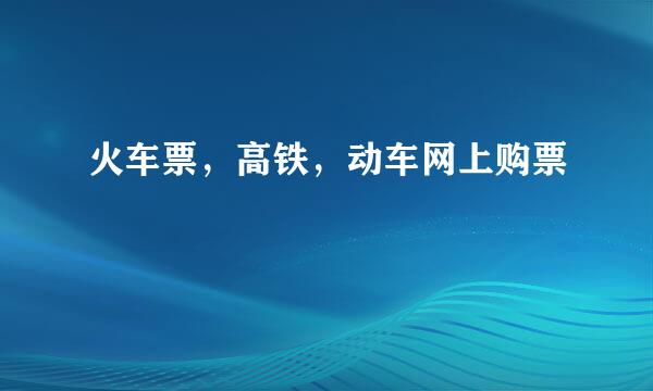 火车票，高铁，动车网上购票