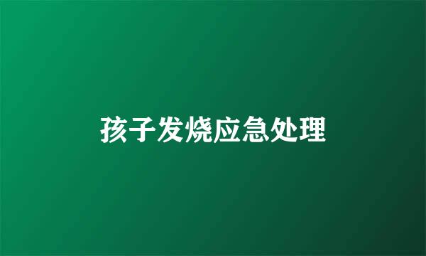 孩子发烧应急处理